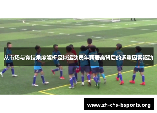 从市场与竞技角度解析足球运动员年薪居高背后的多重因素驱动